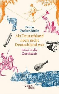 Literatur: Bruno Preisendörfer „Als Deutschland noch nicht Deutschland war – Reise in die Goethezeit“